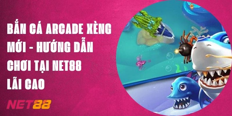 Bắn Cá Arcade Xèng Mới - Hướng Dẫn Chơi Tại Net88 Lãi Cao