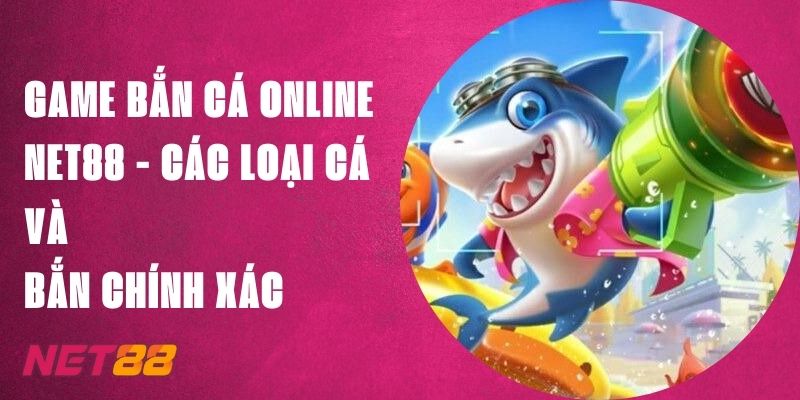 Game Bắn Cá Online Net88 - Các Loại Cá Và Bắn Chính Xác