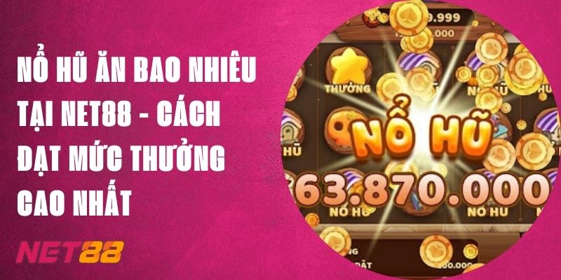 Nổ Hũ Ăn Bao Nhiêu Tại Net88 - Cách Đạt Mức Thưởng Cao Nhất